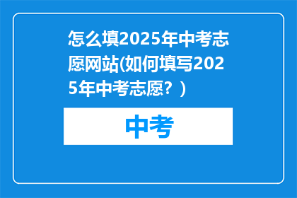 怎么填2025年中考志愿网站(如何填写2025年中考志愿？)