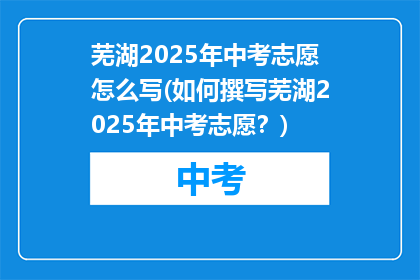 芜湖2025年中考志愿怎么写(如何撰写芜湖2025年中考志愿？)