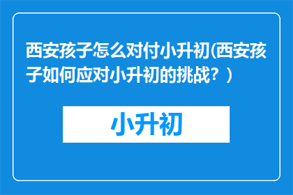 西安孩子怎么对付小升初(西安孩子如何应对小升初的挑战？)