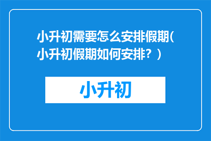 小升初需要怎么安排假期(小升初假期如何安排？)