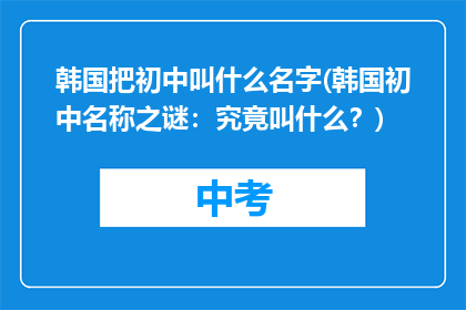 韩国把初中叫什么名字(韩国初中名称之谜：究竟叫什么？)