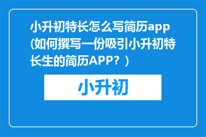 小升初特长怎么写简历app(如何撰写一份吸引小升初特长生的简历APP？)