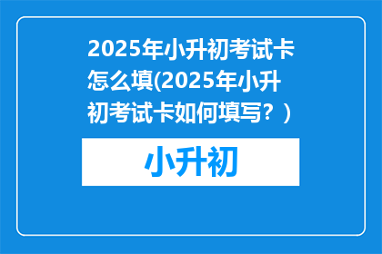 2025年小升初考试卡怎么填(2025年小升初考试卡如何填写？)