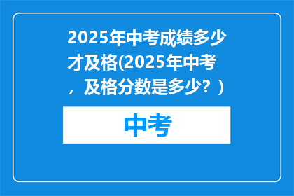 2025年中考成绩多少才及格(2025年中考，及格分数是多少？)