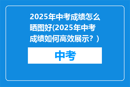 2025年中考成绩怎么晒图好(2025年中考成绩如何高效展示？)