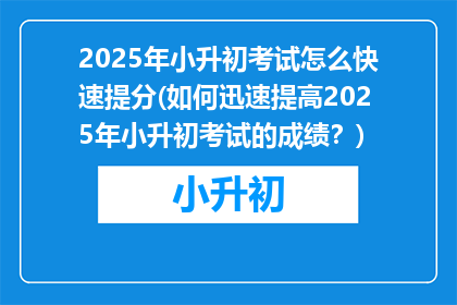2025年小升初考试怎么快速提分(如何迅速提高2025年小升初考试的成绩？)