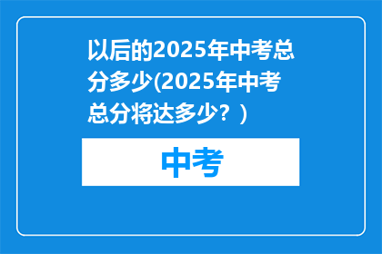 以后的2025年中考总分多少(2025年中考总分将达多少？)