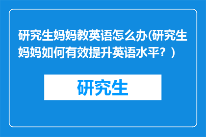 研究生妈妈教英语怎么办(研究生妈妈如何有效提升英语水平？)