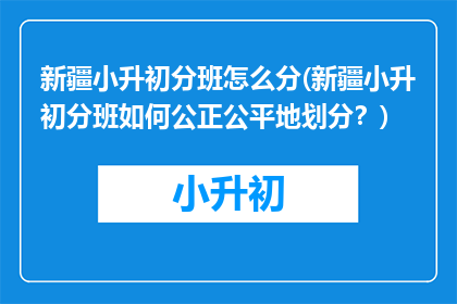 新疆小升初分班怎么分(新疆小升初分班如何公正公平地划分？)