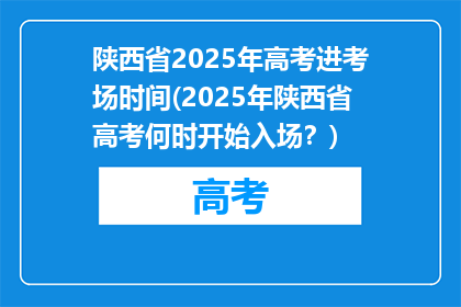 陕西省2025年高考进考场时间(2025年陕西省高考何时开始入场？)