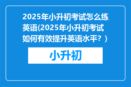 2025年小升初考试怎么练英语(2025年小升初考试如何有效提升英语水平？)