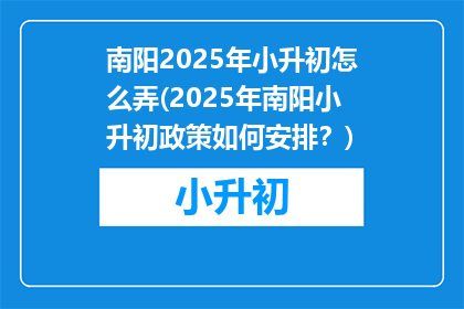 南阳2025年小升初怎么弄(2025年南阳小升初政策如何安排？)