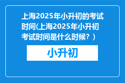 上海2025年小升初的考试时间(上海2025年小升初考试时间是什么时候？)
