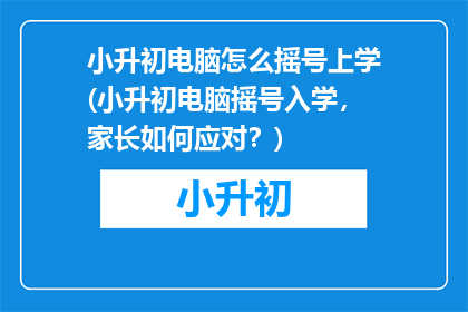小升初电脑怎么摇号上学(小升初电脑摇号入学，家长如何应对？)