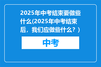 2025年中考结束要做些什么(2025年中考结束后，我们应做些什么？)