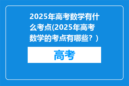 2025年高考数学有什么考点(2025年高考数学的考点有哪些？)