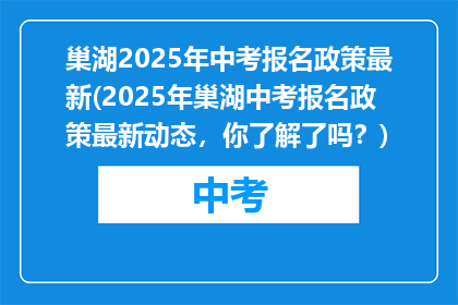 巢湖2025年中考报名政策最新(2025年巢湖中考报名政策最新动态，你了解了吗？)