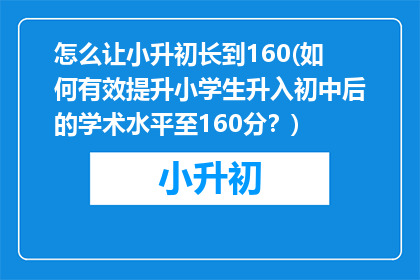 怎么让小升初长到160(如何有效提升小学生升入初中后的学术水平至160分？)
