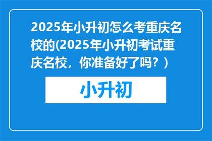2025年小升初怎么考重庆名校的(2025年小升初考试重庆名校，你准备好了吗？)