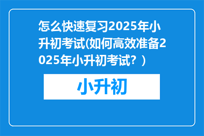 怎么快速复习2025年小升初考试(如何高效准备2025年小升初考试？)