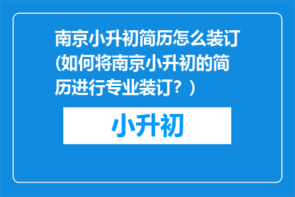 南京小升初简历怎么装订(如何将南京小升初的简历进行专业装订？)