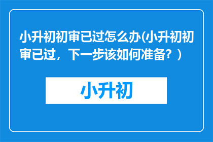 小升初初审已过怎么办(小升初初审已过，下一步该如何准备？)