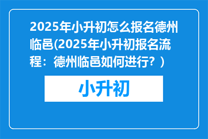 2025年小升初怎么报名德州临邑(2025年小升初报名流程：德州临邑如何进行？)