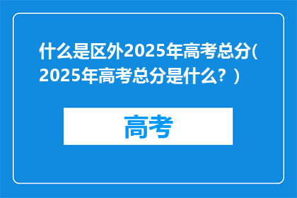什么是区外2025年高考总分(2025年高考总分是什么？)