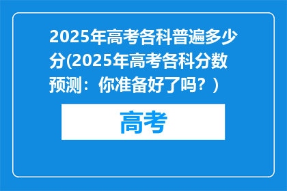 2025年高考各科普遍多少分(2025年高考各科分数预测：你准备好了吗？)