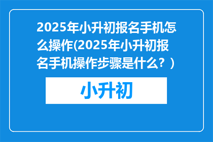 2025年小升初报名手机怎么操作(2025年小升初报名手机操作步骤是什么？)