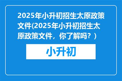 2025年小升初招生太原政策文件(2025年小升初招生太原政策文件，你了解吗？)