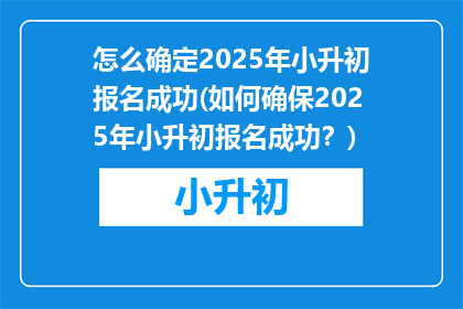 怎么确定2025年小升初报名成功(如何确保2025年小升初报名成功？)