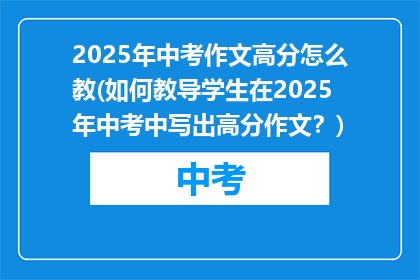 2025年中考作文高分怎么教(如何教导学生在2025年中考中写出高分作文？)
