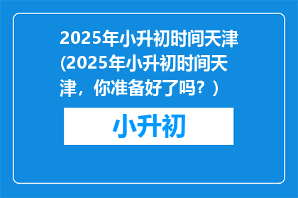 2025年小升初时间天津(2025年小升初时间天津，你准备好了吗？)