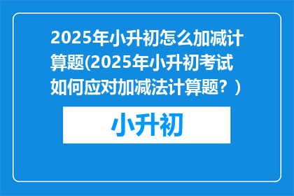2025年小升初怎么加减计算题(2025年小升初考试如何应对加减法计算题？)