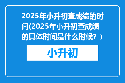 2025年小升初查成绩的时间(2025年小升初查成绩的具体时间是什么时候？)