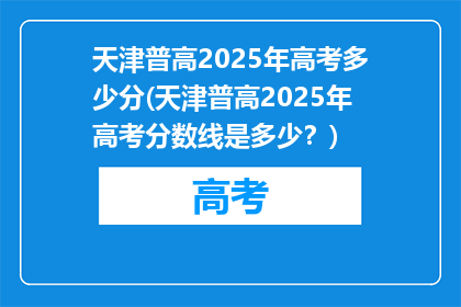 天津普高2025年高考多少分(天津普高2025年高考分数线是多少？)