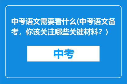 中考语文需要看什么(中考语文备考，你该关注哪些关键材料？)