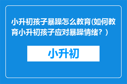小升初孩子暴躁怎么教育(如何教育小升初孩子应对暴躁情绪？)