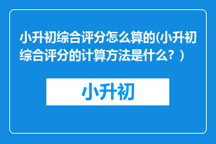 小升初综合评分怎么算的(小升初综合评分的计算方法是什么？)