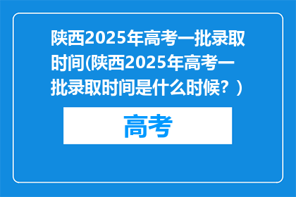 陕西2025年高考一批录取时间(陕西2025年高考一批录取时间是什么时候？)