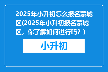 2025年小升初怎么报名蒙城区(2025年小升初报名蒙城区，你了解如何进行吗？)