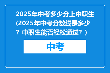 2025年中考多少分上中职生(2025年中考分数线是多少？中职生能否轻松通过？)