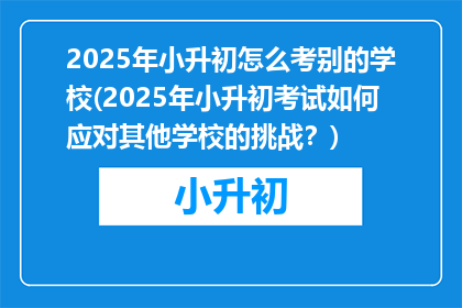 2025年小升初怎么考别的学校(2025年小升初考试如何应对其他学校的挑战？)