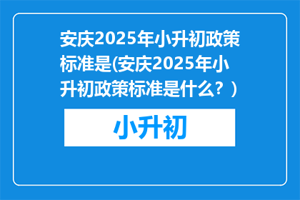 安庆2025年小升初政策标准是(安庆2025年小升初政策标准是什么？)