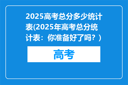 2025高考总分多少统计表(2025年高考总分统计表：你准备好了吗？)