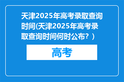 天津2025年高考录取查询时间(天津2025年高考录取查询时间何时公布？)