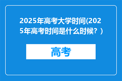 2025年高考大学时间(2025年高考时间是什么时候？)