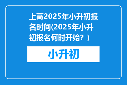 上高2025年小升初报名时间(2025年小升初报名何时开始？)