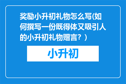 奖励小升初礼物怎么写(如何撰写一份既得体又吸引人的小升初礼物赠言？)
